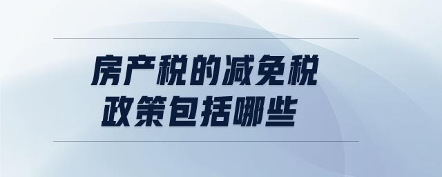 房產(chǎn)稅的減免稅政策包括哪些 房產(chǎn)稅的減免稅政策包括哪些