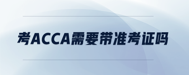 考acca需要帶準(zhǔn)考證嗎