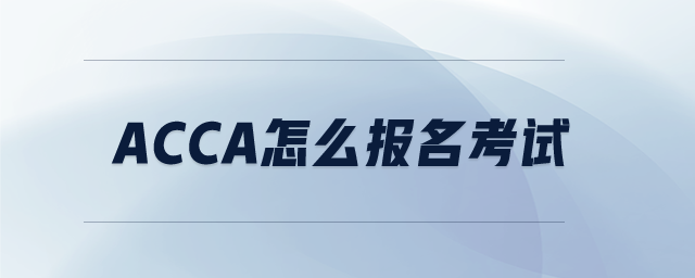 acca怎么報(bào)名考試 acca怎么報(bào)名考試