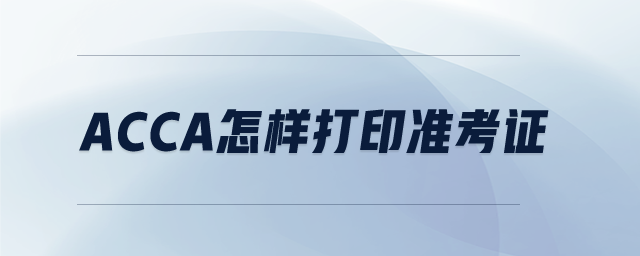 acca怎樣打印準(zhǔn)考證