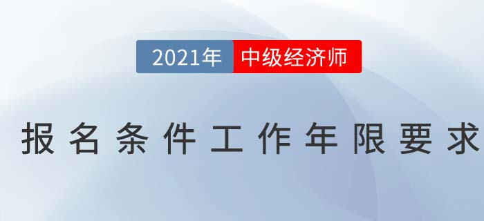 2021年中級經(jīng)濟師報名條件工作年限