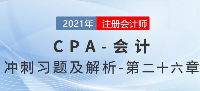 2021年CPA會計(jì)考前沖刺習(xí)題及解析——第二十六章