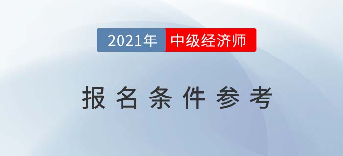 2021年中級經(jīng)濟師報名條件參考