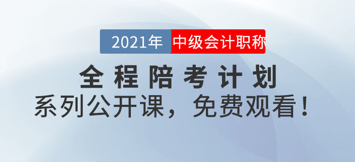 2021年中級(jí)會(huì)計(jì)全程陪考計(jì)劃系列公開課，免費(fèi)觀看！