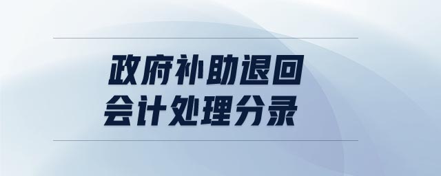 政府補助退回會計處理分錄 政府補助退回會計處理分錄