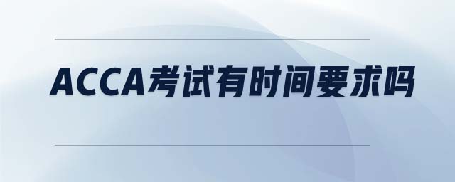 acca考試有時間要求嗎 acca考試有時間要求嗎