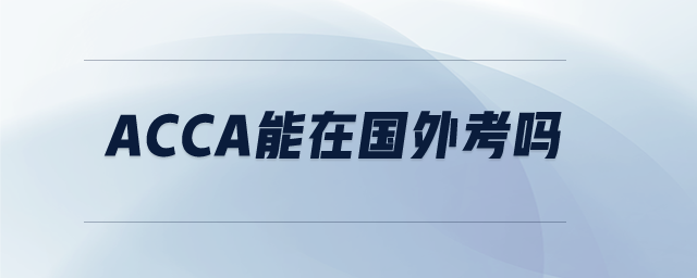 acca能在國外考嗎 acca能在國外考嗎