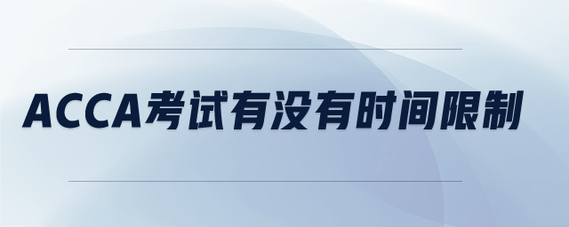 acca考試有沒有時(shí)間限制