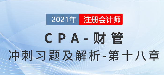2021年CPA財(cái)管考前沖刺習(xí)題及解析——第十八章 2021年CPA財(cái)管考前沖刺習(xí)題及解析——第十八章