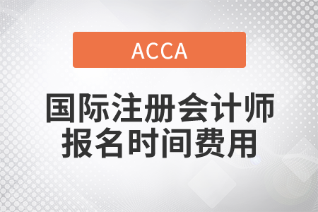 2021年國際注冊會計師報名時間費用都是什么？