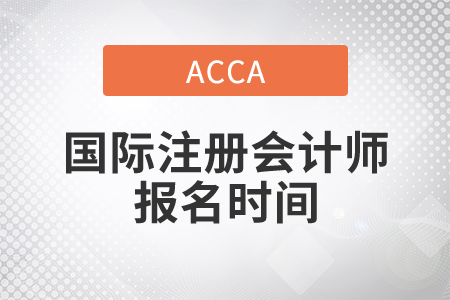 2021年國際注冊會計師報名時間是哪天？