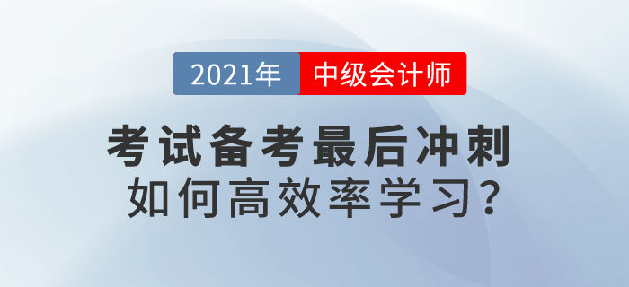 2021中級(jí)會(huì)計(jì)考試備考最后沖刺，如何高效率學(xué)習(xí)？