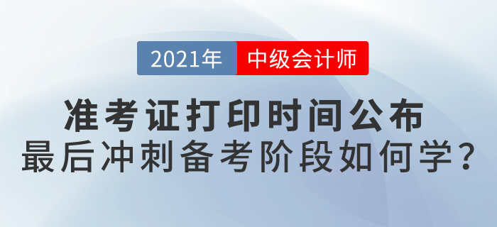 2021中級會計考試準(zhǔn)考證打印時間公布，最后備考階段如何學(xué)？