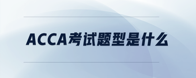 acca考試題型是什么 acca考試題型是什么