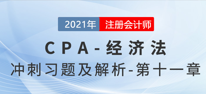 2021年CPA經(jīng)濟(jì)法考前沖刺習(xí)題及解析——第十一章 2021年CPA經(jīng)濟(jì)法考前沖刺習(xí)題及解析——第十一章