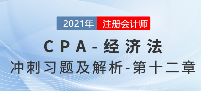 2021年CPA經濟法考前沖刺習題及解析——第十二章 2021年CPA經濟法考前沖刺習題及解析——第十二章