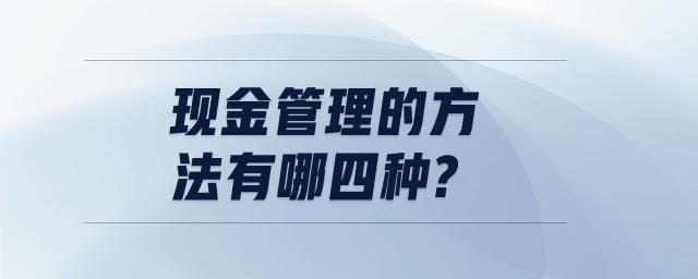 現(xiàn)金管理的方法有哪四種