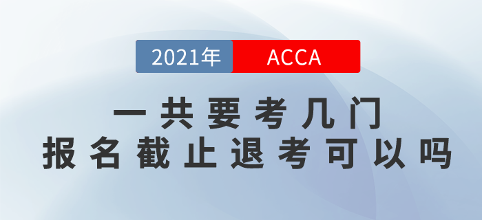 2021年國際注冊會計師一共要考幾門？報名截止后退考可以嗎？