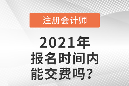 注冊會(huì)計(jì)師報(bào)名時(shí)間內(nèi)能交費(fèi)嗎