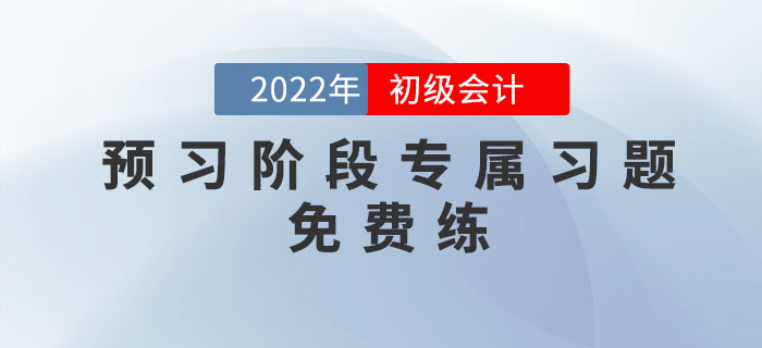 2022年初級會計考試預(yù)習(xí)階段專屬習(xí)題，免費(fèi)練！