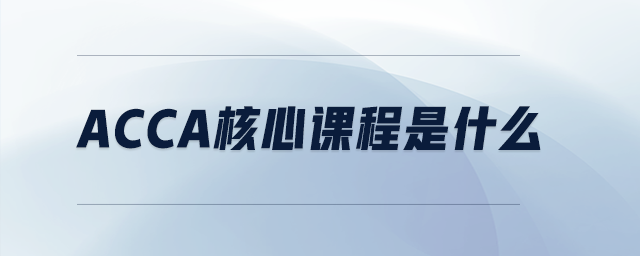 acca核心課程是什么