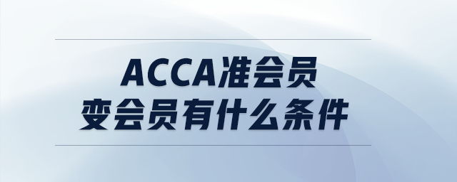 acca準(zhǔn)會(huì)員變會(huì)員有什么條件