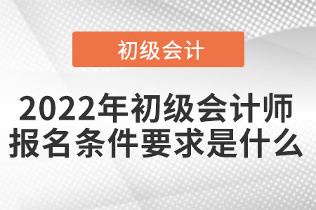 2022年初級(jí)會(huì)計(jì)師報(bào)名條件要求是什么