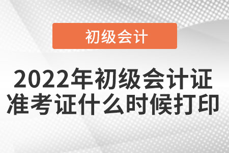 2022年初級會計證準(zhǔn)考證什么時候打印