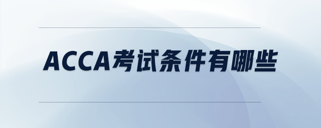 acca考試條件有哪些 acca考試條件有哪些