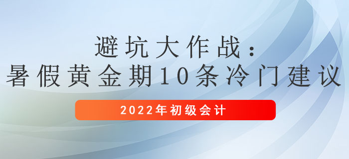 避坑大作戰(zhàn)：暑假黃金期，初級會計(jì)10條冷門建議