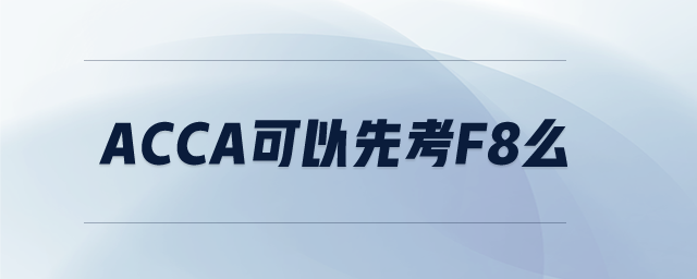 acca可以先考f8么 acca可以先考f8么