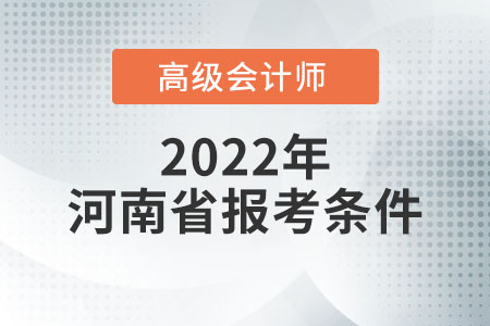 2022年河南省高級會計師報名條件是什么？