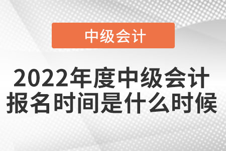 2022年度中級會計報名時間是什么時候