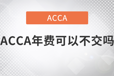 2021年ACCA年費(fèi)可以不交嗎？