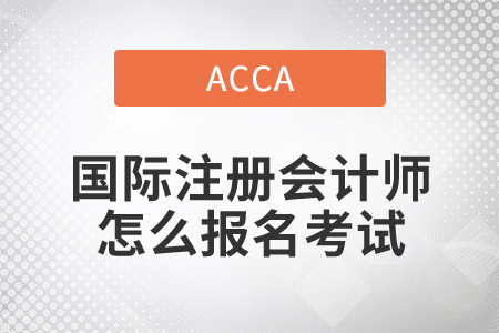 2021年國際注冊(cè)會(huì)計(jì)師怎么報(bào)名考試？