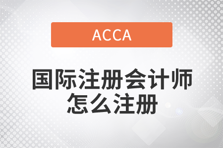 2021年國際注冊會計師怎么注冊？