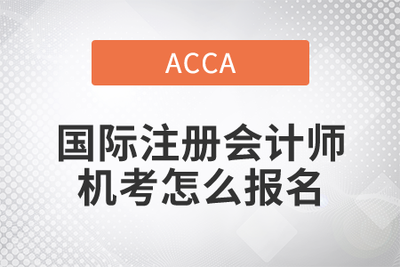 2021年國(guó)際注冊(cè)會(huì)計(jì)師機(jī)考怎么報(bào)名？