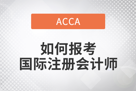 2021年如何報(bào)考國(guó)際注冊(cè)會(huì)計(jì)師？