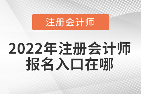 2022年注冊(cè)會(huì)計(jì)師報(bào)名入口在哪