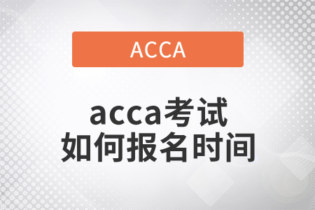 2021年acca考試如何報名時間是哪天？