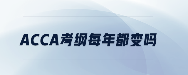 acca考綱每年都變嗎 acca考綱每年都變嗎