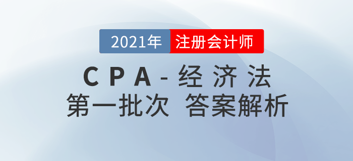 2021年注會(huì)經(jīng)濟(jì)法考題及參考答案第一批次_考生回憶版 2021年注會(huì)經(jīng)濟(jì)法考題及參考答案第一批次_考生回憶版