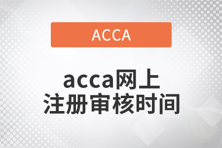 2021年acca網(wǎng)上注冊(cè)審核時(shí)間是多久？
