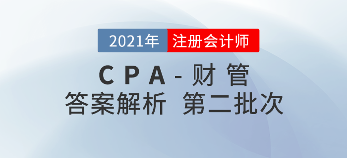 2021年注會(huì)財(cái)管考題及參考答案第二批次_考生回憶版 2021年注會(huì)財(cái)管考題及參考答案第二批次_考生回憶版