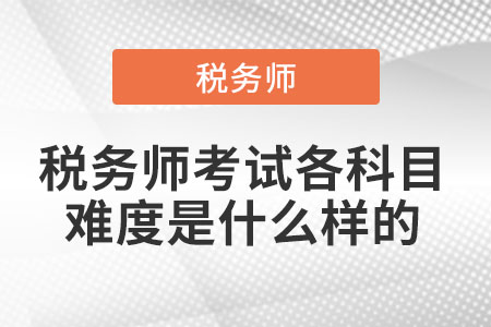 稅務(wù)師考試各科目難度是什么樣的