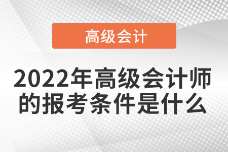 2022年高級(jí)會(huì)計(jì)師的報(bào)考條件是什么