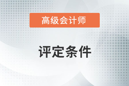 高級(jí)會(huì)計(jì)師評(píng)定條件是什么？