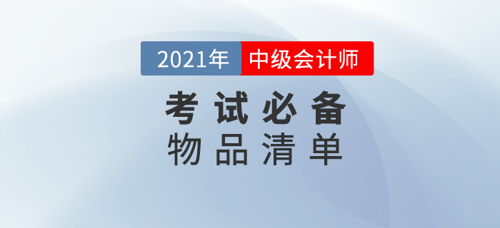 2021年中級會計(jì)師考試，這份必備物品清單一定要收藏！