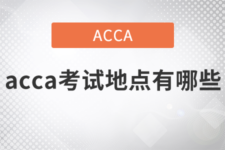 2021年acca考試地點有哪些？