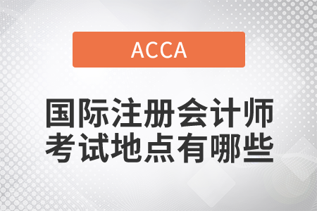 2021年國(guó)際注冊(cè)會(huì)計(jì)師考試地點(diǎn)有哪些？